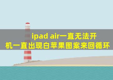 ipad air一直无法开机一直出现白苹果图案来回循环